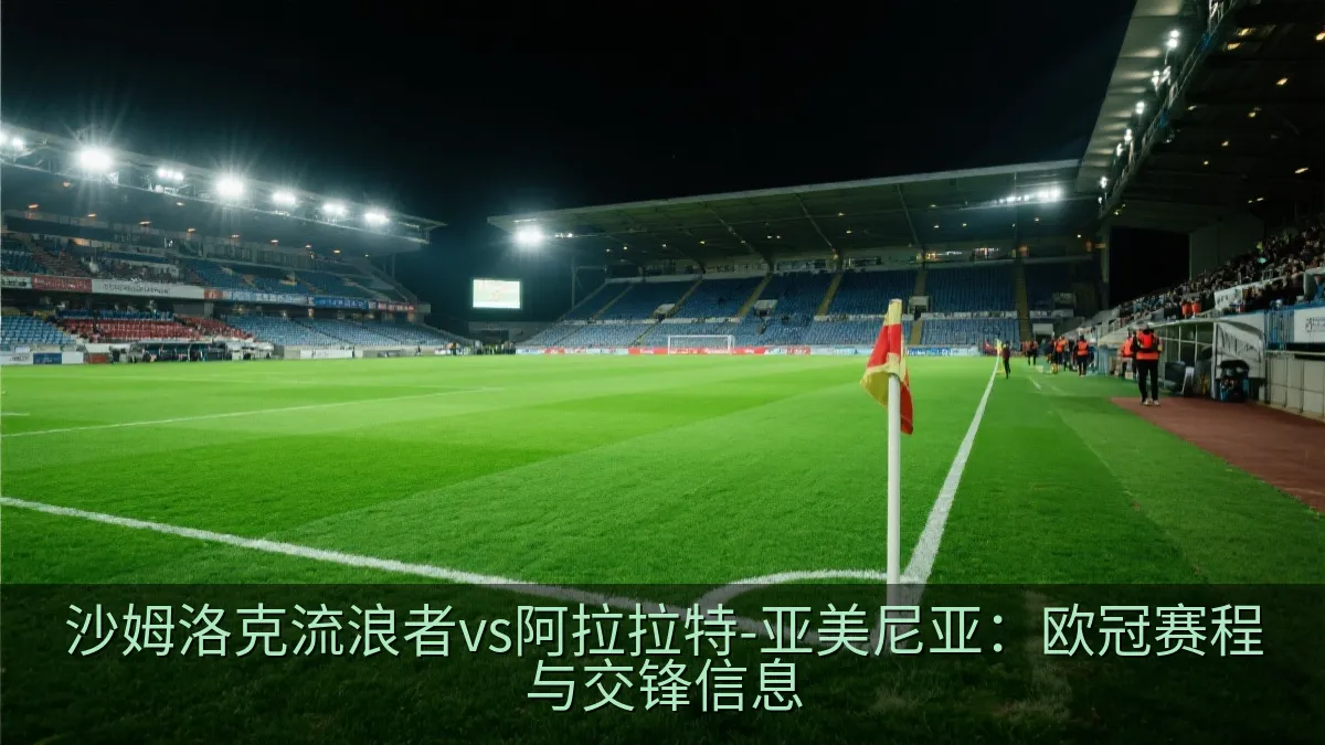 沙姆洛克流浪者vs阿拉拉特-亚美尼亚：欧冠赛程与交锋信息