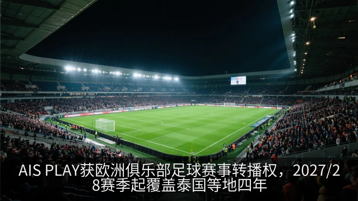 AIS PLAY获欧洲俱乐部足球赛事转播权，2027/28赛季起覆盖泰国等地四年